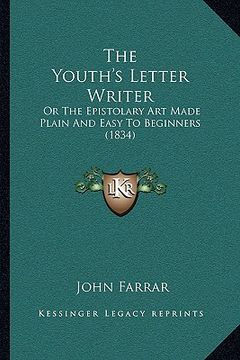 portada the youth's letter writer: or the epistolary art made plain and easy to beginners (1834) (en Inglés)
