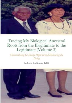portada Tracing My Biological Ancestral Roots from the Illegitimate to the Legitimate (Volume 3): Memorializing the Dearly Departed and Honouring the Living (en Inglés)