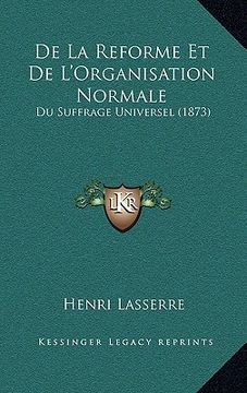 portada De La Reforme Et De L'Organisation Normale: Du Suffrage Universel (1873) (en Francés)