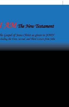 portada I Am the New Testament: The Gospel of Jesus Christ as Given to John Including the First, Second, and Third Letters from John 