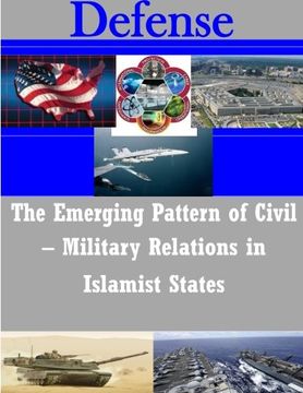 portada The Emerging Pattern of Civil? Military Relations in Islamist States (Defense)
