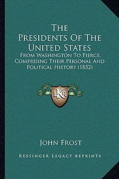 portada the presidents of the united states the presidents of the united states: from washington to pierce, comprising their personal and polfrom washington t (en Inglés)