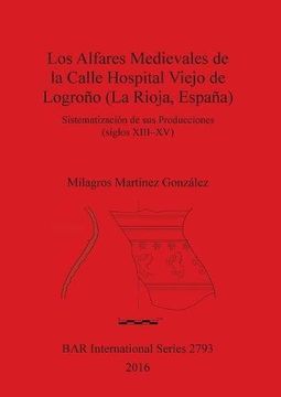portada Los Alfares Medievales de la Calle Hospital Viejo de Logroño (La Rioja, España): Sistematización de sus Producciones (siglos XIII-XV) (BAR International Series)