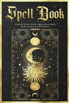 portada Spell Book Journal: A Diary for Wiccans, Witches, Pagans to Record Spells, Rituals, Incantations, and Reflections (en Inglés)