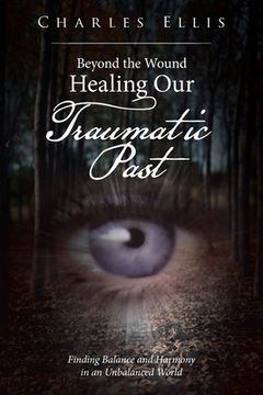 portada Beyond the Wound - Healing Our Traumatic Past: Finding Balance and Harmony in an Unbalanced World (en Inglés)