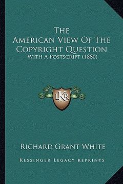 portada the american view of the copyright question: with a postscript (1880) (en Inglés)