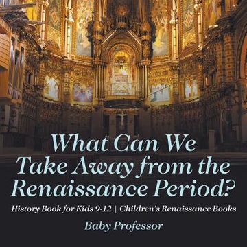 portada What Can We Take Away from the Renaissance Period? History Book for Kids 9-12 Children's Renaissance Books (en Inglés)