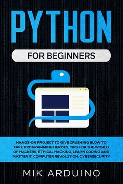 portada Python for Beginners: Hands-On Project to Give Crushing Blow to Fake Programming Heroes. Tips for the World of Hackers, Ethical Hacking, Lea
