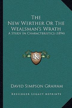 portada the new werther or the wealsman's wrath the new werther or the wealsman's wrath: a study in characteristics (1894) a study in characteristics (1894) (en Inglés)