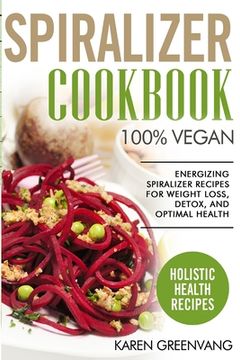 portada Spiralizer Cookbook: 100% Vegan: Energizing Spiralizer Recipes for Weight Loss, Detox, and Optimal Health (en Inglés)