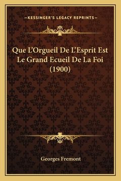 portada Que L'Orgueil De L'Esprit Est Le Grand Ecueil De La Foi (1900) (en Francés)