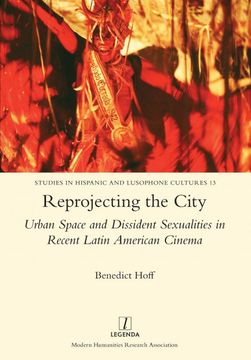 portada Reprojecting the City: Urban Space and Dissident Sexualities in Recent Latin American Cinema (13) (Studies in Hispanic and Lusophone Cultures) (en Inglés)