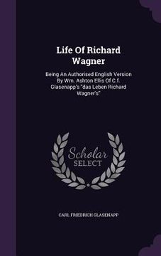 portada Life Of Richard Wagner: Being An Authorised English Version By Wm. Ashton Ellis Of C.f. Glasenapp's "das Leben Richard Wagner's" (en Inglés)
