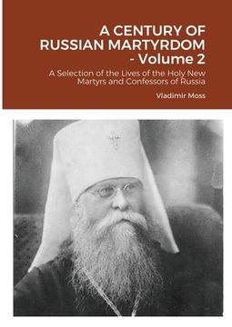 portada A CENTURY OF RUSSIAN MARTYRDOM - Volume 2: A Selection of the Lives of the Holy New Martyrs and Confessors of Russia (in English)