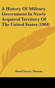 portada a history of military government in newly acquired territory of the united states (1904) (en Inglés)