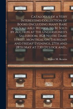 portada Catalogue of a Very Interesting Collection of Books (including Many Rare and Valuable Works), to Be Sold by Auction at the Undersigned's Salesroom, 18 (en Inglés)