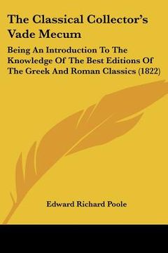 portada the classical collector's vade mecum: being an introduction to the knowledge of the best editions of the greek and roman classics (1822) (en Inglés)