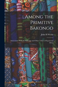 portada Among the Primitive Bakongo; Intercourse With the Bakongo and Other Tribes of Equatorial Africa