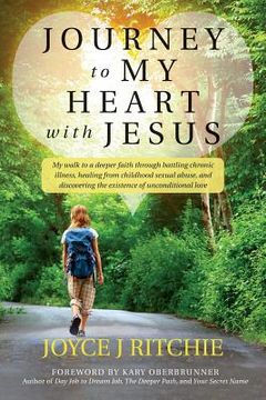 portada Journey to My Heart with Jesus: My walk to a deeper faith through battling chronic illness, healing from childhood sexual abuse, and discovering the e (en Inglés)