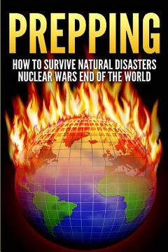 portada Prepping: How To Survive Natural Disasters, Nuclear Wars And The End Of The World (en Inglés)