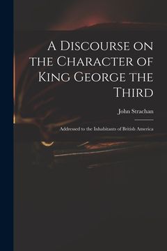 portada A Discourse on the Character of King George the Third [microform]: Addressed to the Inhabitants of British America (en Inglés)