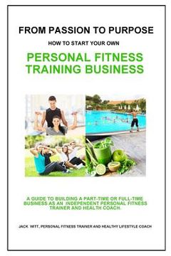 portada From Passion to Purpose: How to Start a Personal Fitness Training Business (en Inglés)