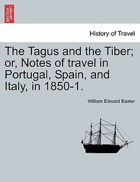 portada the tagus and the tiber; or, notes of travel in portugal, spain, and italy, in 1850-1. vol. i (en Inglés)