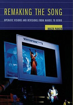 portada Remaking the Song: Operatic Visions and Revisions From Handel to Berio (Ernest Bloch Lectures) (en Inglés)