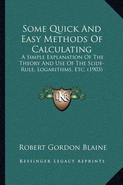portada some quick and easy methods of calculating: a simple explanation of the theory and use of the slide-rule, logarithms, etc. (1903) (en Inglés)
