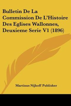 portada Bulletin De La Commission De L'Histoire Des Eglises Wallonnes, Deuxieme Serie V1 (1896) (en Francés)