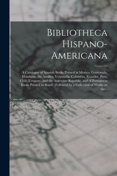 portada Bibliotheca Hispano-americana [microform]: a Catalogue of Spanish Books Printed in Mexico, Guatemala, Honduras, the Antilles, Venezuela, Columbia, Ecu (in English)