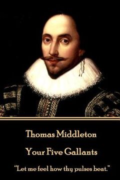 portada Thomas Middleton - Your Five Gallants: "Let me feel how thy pulses beat." (en Inglés)