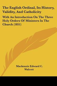 portada the english ordinal, its history, validity, and catholicity: with an introduction on the three holy orders of ministers in the church (1851) (in English)