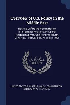 portada Overview of U.S. Policy in the Middle East: Hearing Before the Committee on International Relations, House of Representatives, One Hundred Fourth Cong (en Inglés)