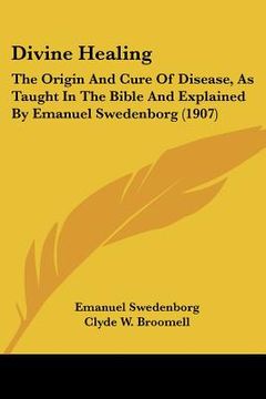 portada divine healing: the origin and cure of disease, as taught in the bible and explained by emanuel swedenborg (1907)