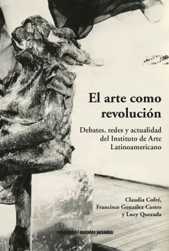 portada El arte como revolución. Debates, redes y actualidad del Instituto de Arte Latinoamericano
