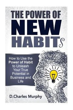 portada The Power of New Habit: How To Use The Power Of New Habits To Unleash Your True Potential In Business And Life