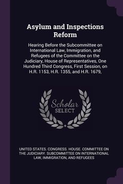 portada Asylum and Inspections Reform: Hearing Before the Subcommittee on International Law, Immigration, and Refugees of the Committee on the Judiciary, Hou (en Inglés)