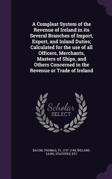 portada A Compleat System of the Revenue of Ireland in its Several Branches of Import, Export, and Inland Duties; Calculated for the use of all Officers, Merc (en Inglés)