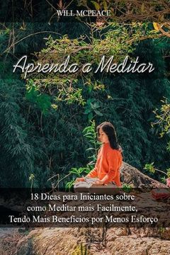 portada Aprenda a Meditar: 18 Dicas para Iniciantes sobre como Meditar mais Facilmente, Tendo Mais Benefícios por Menos Esforço (en Portugués)