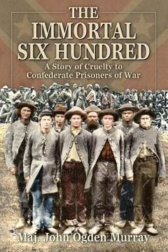 portada The Immortal Six Hundred: A Story of Cruelty to Confederate Prisoners of War (en Inglés)