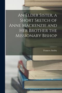 portada An Elder Sister, a Short Sketch of Anne Mackenzie and Her Brother the Missionary Bishop
