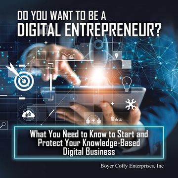 portada Do You Want to Be a Digital Entrepreneur? What You Need to Know to Start and Protect Your Knowledge-Based Digital Business
