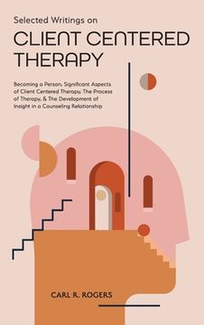 portada Selected Writings on Client Centered Therapy: Becoming a Person, Significant Aspects of Client Centered Therapy, The Process of Therapy, and The Devel (en Inglés)