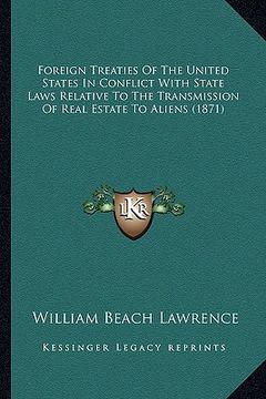 portada foreign treaties of the united states in conflict with state laws relative to the transmission of real estate to aliens (1871) (en Inglés)