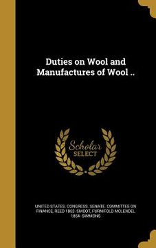 portada Duties on Wool and Manufactures of Wool ..