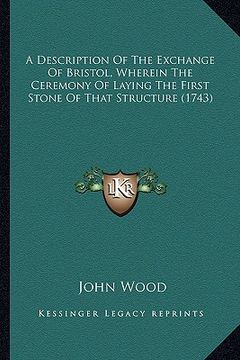 portada a description of the exchange of bristol, wherein the ceremony of laying the first stone of that structure (1743)