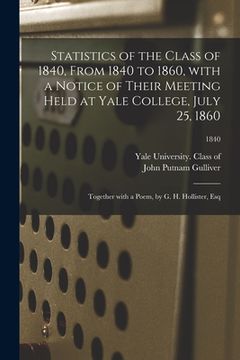 portada Statistics of the Class of 1840, From 1840 to 1860, With a Notice of Their Meeting Held at Yale College, July 25, 1860; Together With a Poem, by G. H.
