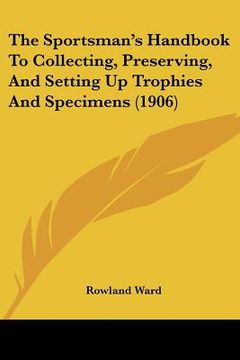 portada the sportsman's handbook to collecting, preserving, and setting up trophies and specimens (1906) (en Inglés)