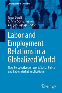 portada Labor and Employment Relations in a Globalized World: New Perspectives on Work, Social Policy and Labor Market Implications (Contributions to Economics) (en Inglés)